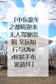 中东豪车之都将迎来无人驾驶出租 文远知行与Uber将联手布署迪拜