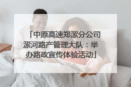 中原高速郑漯分公司漯河路产管理大队：举办路政宣传体验活动