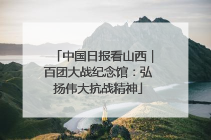 中国日报看山西｜百团大战纪念馆：弘扬伟大抗战精神