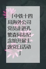中铁十四局海外公司党员走进孔繁森同志纪念馆开展主题党日活动
