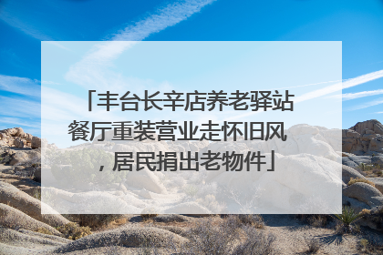 丰台长辛店养老驿站餐厅重装营业走怀旧风，居民捐出老物件