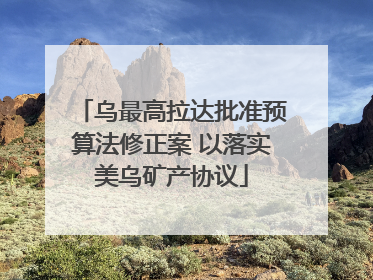 乌最高拉达批准预算法修正案 以落实美乌矿产协议