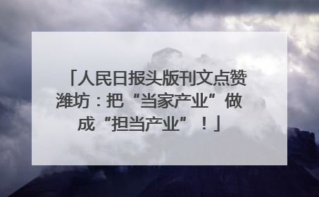 人民日报头版刊文点赞潍坊：把“当家产业”做成“担当产业”！
