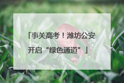 事关高考！潍坊公安开启“绿色通道”