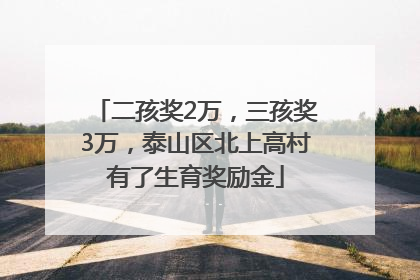 二孩奖2万，三孩奖3万，泰山区北上高村有了生育奖励金
