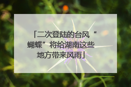 二次登陆的台风“蝴蝶”将给湖南这些地方带来风雨