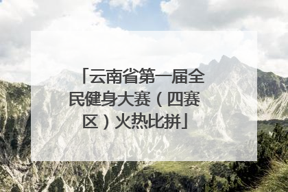 云南省第一届全民健身大赛（四赛区）火热比拼