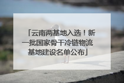 云南两基地入选！新一批国家骨干冷链物流基地建设名单公布