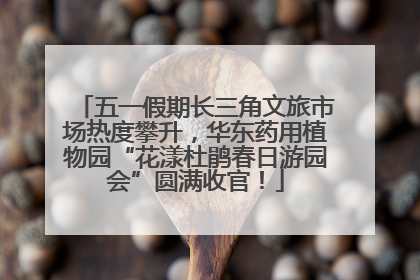 五一假期长三角文旅市场热度攀升，华东药用植物园“花漾杜鹃春日游园会”圆满收官！