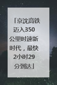 京沈高铁迈入350公里时速新时代，最快2小时29分到达