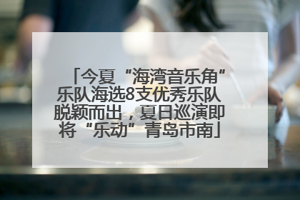 今夏“海湾音乐角”乐队海选8支优秀乐队脱颖而出，夏日巡演即将“乐动”青岛市南