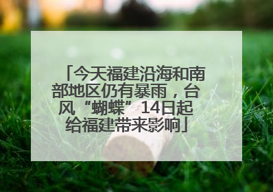 今天福建沿海和南部地区仍有暴雨，台风“蝴蝶”14日起给福建带来影响