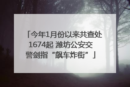 今年1月份以来共查处1674起 潍坊公安交警剑指“飙车炸街”