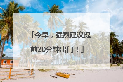 今早，强烈建议提前20分钟出门！
