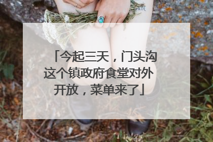 今起三天，门头沟这个镇政府食堂对外开放，菜单来了