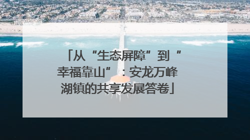 从“生态屏障”到“幸福靠山”：安龙万峰湖镇的共享发展答卷