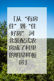 从“有房住”到“住好房” 河北装配式农房成了村里的明星样板房