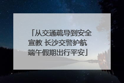 从交通疏导到安全宣教 长沙交警护航端午假期出行平安