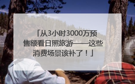 从3小时3000万预售额看日照旅游——这些消费场景该补了！