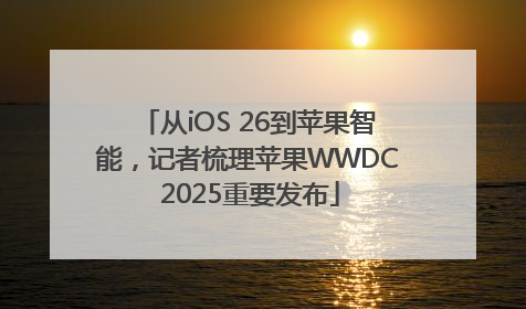 从iOS 26到苹果智能，记者梳理苹果WWDC 2025重要发布