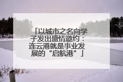 以城市之名向学子发出盛情邀约：连云港就是事业发展的“启航港”