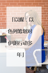以媒：以色列筹划对伊朗行动多年