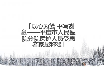 以心为笺 书写谢意——平度市人民医院分院医护人员受患者家属称赞