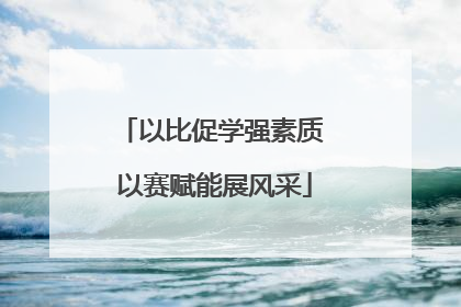 以比促学强素质 以赛赋能展风采
