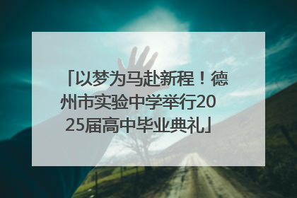 以梦为马赴新程！德州市实验中学举行2025届高中毕业典礼