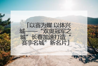 以赛为媒 以体兴城——“双奥冠军之城”长春加速打造“赛事名城”新名片