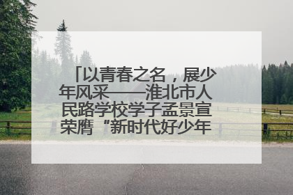 以青春之名，展少年风采——淮北市人民路学校学子孟景宣荣膺“新时代好少年”荣誉称号