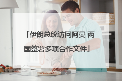 伊朗总统访问阿曼 两国签署多项合作文件