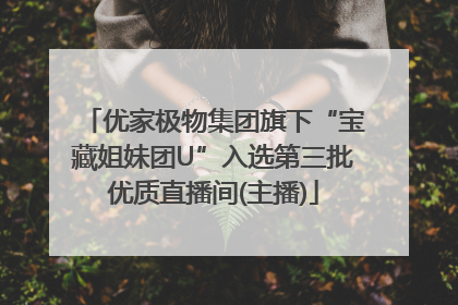 优家极物集团旗下“宝藏姐妹团U”入选第三批优质直播间(主播)