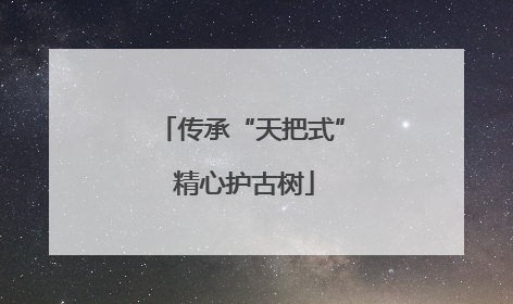 传承“天把式” 精心护古树