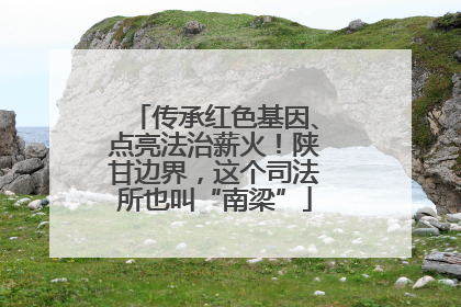 传承红色基因、点亮法治薪火！陕甘边界，这个司法所也叫“南梁”
