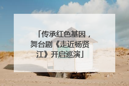 传承红色基因，舞台剧《走近杨贤江》开启巡演
