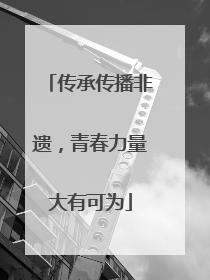 传承传播非遗，青春力量大有可为