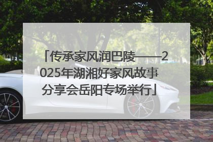 传承家风润巴陵——2025年湖湘好家风故事分享会岳阳专场举行