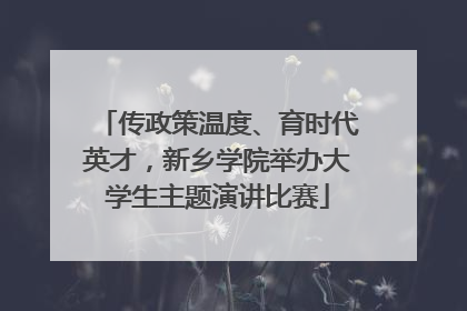 传政策温度、育时代英才，新乡学院举办大学生主题演讲比赛
