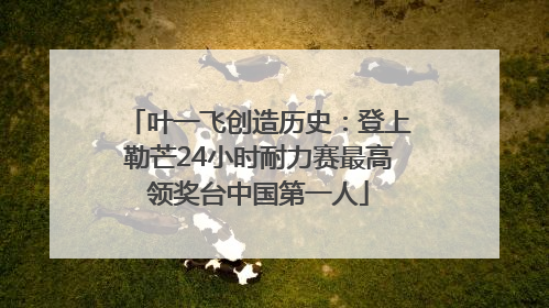叶一飞创造历史：登上勒芒24小时耐力赛最高领奖台中国第一人