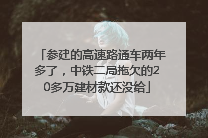 参建的高速路通车两年多了，中铁二局拖欠的20多万建材款还没给