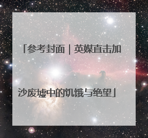 参考封面｜英媒直击加沙废墟中的饥饿与绝望