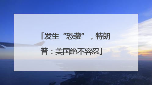 发生“恐袭”，特朗普：美国绝不容忍