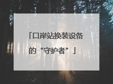 口岸站换装设备的“守护者”