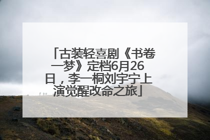 古装轻喜剧《书卷一梦》定档6月26日，李一桐刘宇宁上演觉醒改命之旅