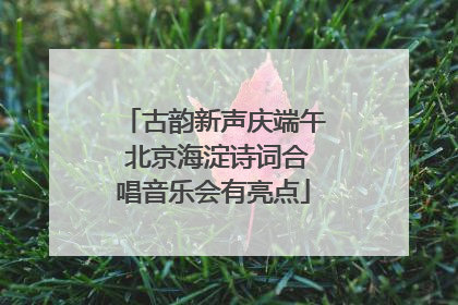 古韵新声庆端午 北京海淀诗词合唱音乐会有亮点