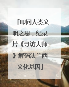 叩问人类文明之思，纪录片《寻访大师》解码法兰西文化基因