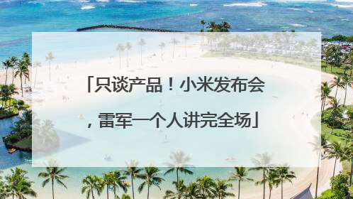 只谈产品！小米发布会，雷军一个人讲完全场