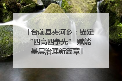 台前县夹河乡：锚定“四高四争先” 赋能基层治理新篇章