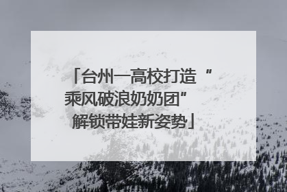 台州一高校打造“乘风破浪奶奶团” 解锁带娃新姿势